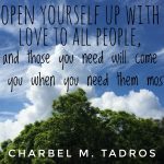Open yourself up with LOVE to all people, and those you need will come to you when you need them most.