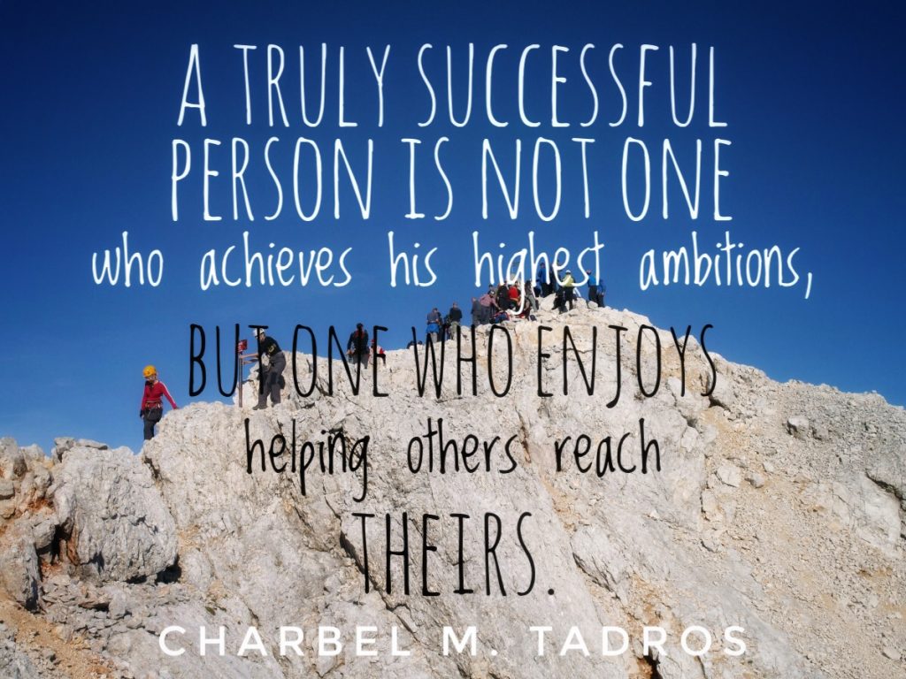 A truly successful person is not one who achieves his highest ambitions, but one who enjoys helping others reach theirs.