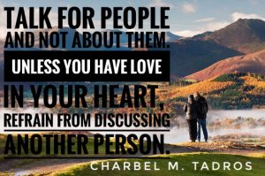 talk for people not about them. unless you have love in your heart, refrain from discussing another person.