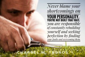 Home Never blame your shortcomings on your personality. You're not built that way; you are responsible of constantly rebuilding yourself and seeking perfection by finding your faults and overcoming them.