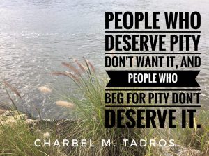 People who deserve pity don't want it, and people who beg for pity don't deserve it.