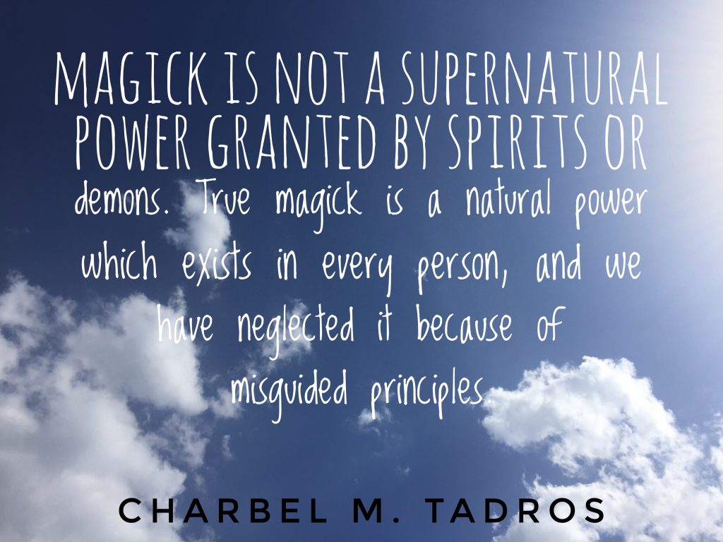 Magick is not a supernatural power granted by spirits or demons. True magick is a natural power which exists in every person, and we have neglected it because of misguided principles.