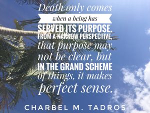 death only comes when a being jas served its purpose. From a narrow perspective, that purpose may not be clear, but in the grand scheme of things, it makes perfect sense.