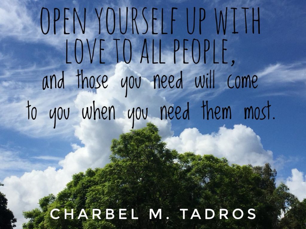 Open yourself up with LOVE to all people, and those you need will come to you when you need them most.