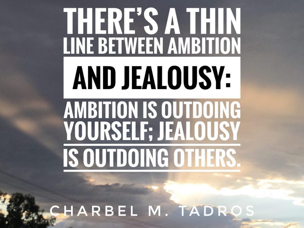 there's a thin line between ambition and jealousy: ambition is outdoing yourself; jealousy is outdoing others.